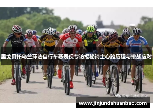 里戈贝托乌兰环法自行车赛表现专访揭秘骑士心路历程与挑战应对
