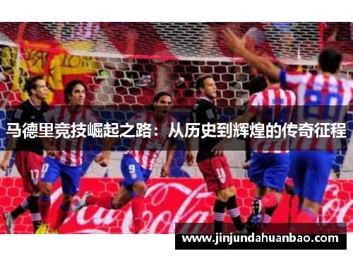 马德里竞技崛起之路：从历史到辉煌的传奇征程
