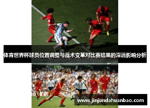 体育世界杯球员位置调整与战术变革对比赛结果的深远影响分析