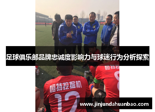 足球俱乐部品牌忠诚度影响力与球迷行为分析探索