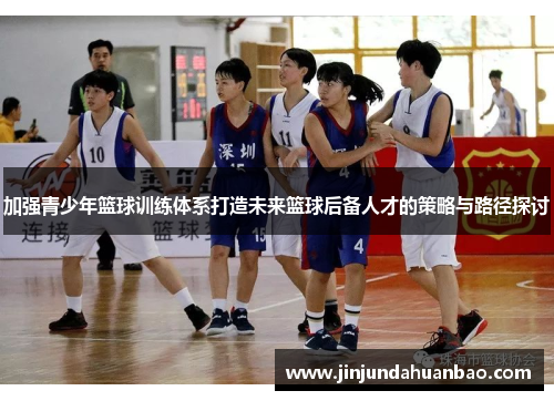 加强青少年篮球训练体系打造未来篮球后备人才的策略与路径探讨