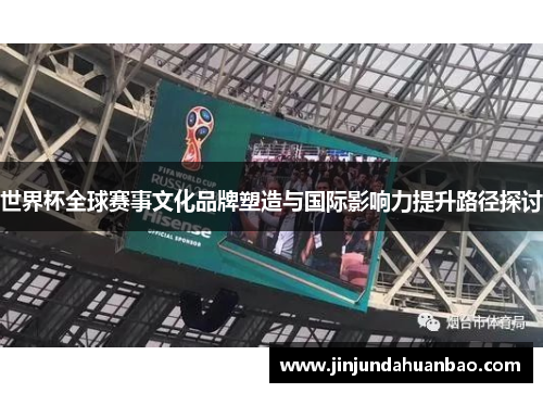 世界杯全球赛事文化品牌塑造与国际影响力提升路径探讨