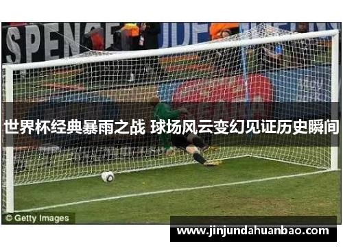 世界杯经典暴雨之战 球场风云变幻见证历史瞬间