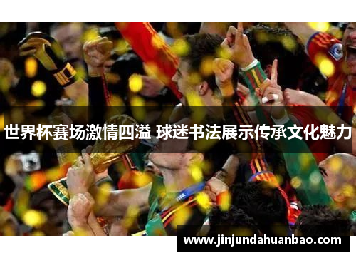 世界杯赛场激情四溢 球迷书法展示传承文化魅力 世界杯赛场激情四溢 球迷书法展示传承文化魅力