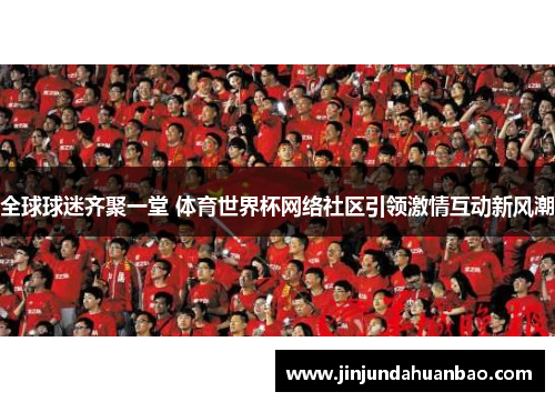 全球球迷齐聚一堂 体育世界杯网络社区引领激情互动新风潮