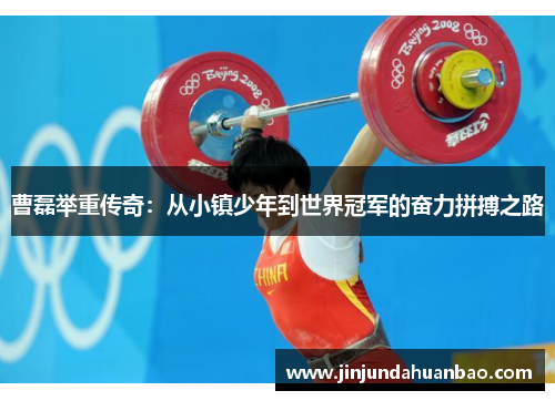 曹磊举重传奇:从小镇少年到世界冠军的奋力拼搏之路 曹磊举重传奇:从小镇少年到世界冠军的奋力拼搏之路
