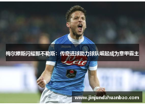 梅尔滕斯闪耀那不勒斯:传奇进球助力球队崛起成为意甲霸主 梅尔滕斯闪耀那不勒斯:传奇进球助力球队崛起成为意甲霸主