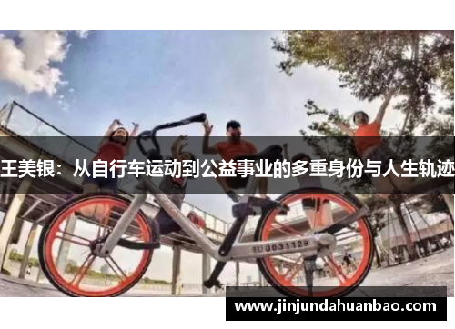 王美银:从自行车运动到公益事业的多重身份与人生轨迹 王美银:从自行车运动到公益事业的多重身份与人生轨迹