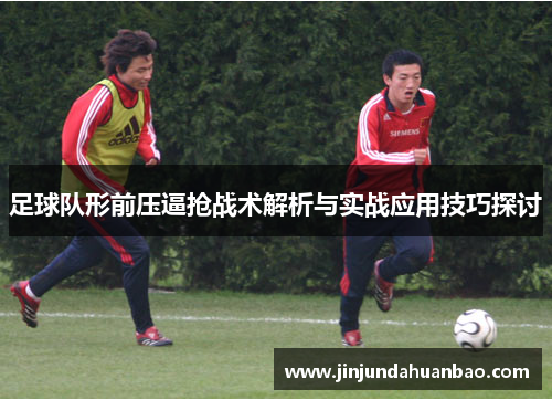 足球队形前压逼抢战术解析与实战应用技巧探讨 足球队形前压逼抢战术解析与实战应用技巧探讨