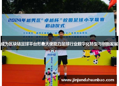 成为区块链足球平台形象大使助力足球行业数字化转型与创新发展