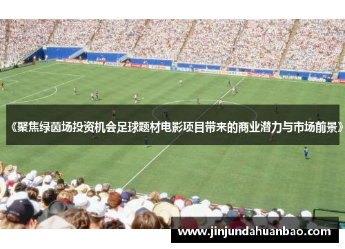 《聚焦绿茵场投资机会足球题材电影项目带来的商业潜力与市场前景》 《聚焦绿茵场投资机会足球题材电影项目带来的商业潜力与市场前景》