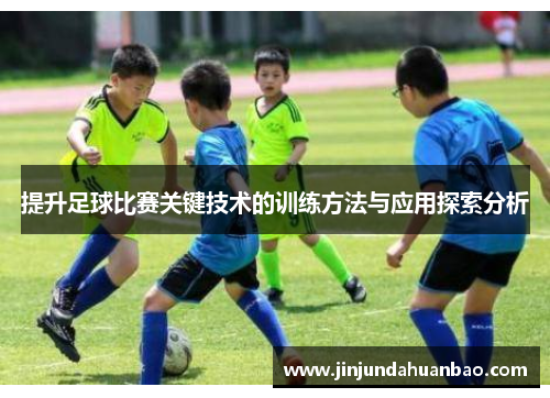 提升足球比赛关键技术的训练方法与应用探索分析 提升足球比赛关键技术的训练方法与应用探索分析