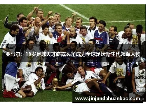 亚马尔:16岁足球天才崭露头角成为全球足坛新生代领军人物 亚马尔:16岁足球天才崭露头角成为全球足坛新生代领军人物