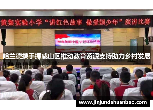 哈兰德携手挪威山区推动教育资源支持助力乡村发展 哈兰德携手挪威山区推动教育资源支持助力乡村发展
