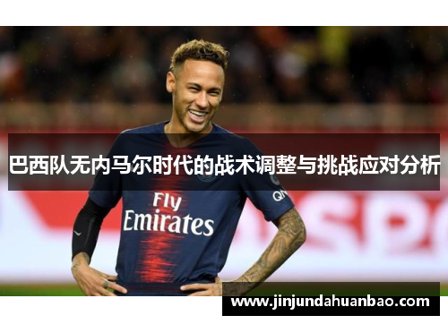 巴西队无内马尔时代的战术调整与挑战应对分析