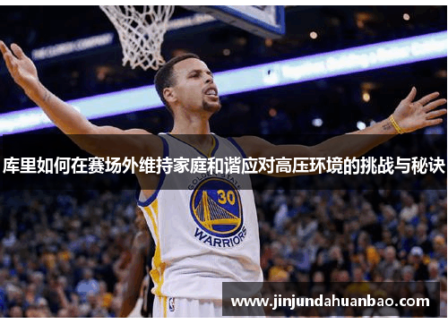 库里如何在赛场外维持家庭和谐应对高压环境的挑战与秘诀