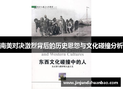 南美对决激烈背后的历史恩怨与文化碰撞分析 南美对决激烈背后的历史恩怨与文化碰撞分析