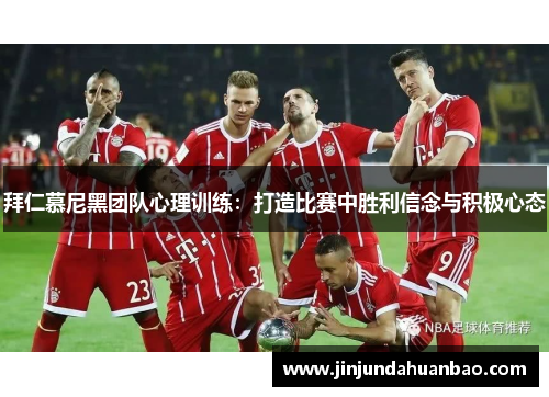 拜仁慕尼黑团队心理训练:打造比赛中胜利信念与积极心态 拜仁慕尼黑团队心理训练:打造比赛中胜利信念与积极心态