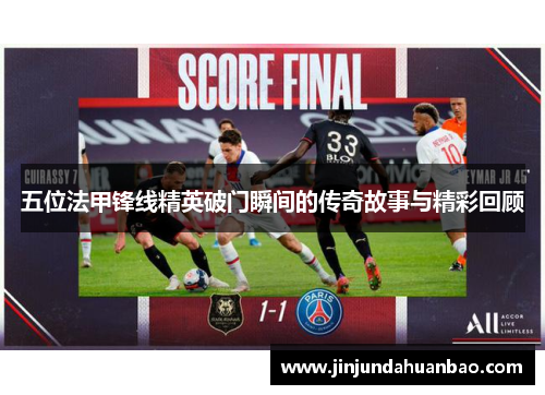 五位法甲锋线精英破门瞬间的传奇故事与精彩回顾 五位法甲锋线精英破门瞬间的传奇故事与精彩回顾
