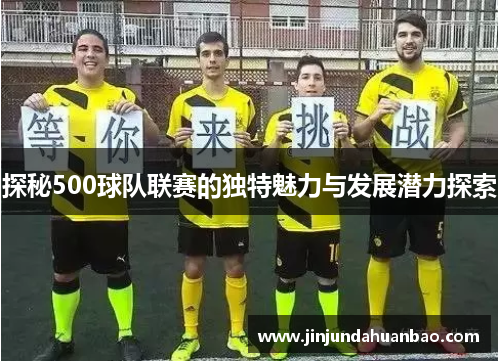 探秘500球队联赛的独特魅力与发展潜力探索 探秘500球队联赛的独特魅力与发展潜力探索