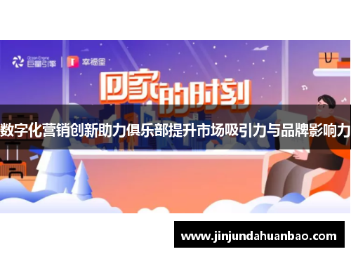 数字化营销创新助力俱乐部提升市场吸引力与品牌影响力 数字化营销创新助力俱乐部提升市场吸引力与品牌影响力