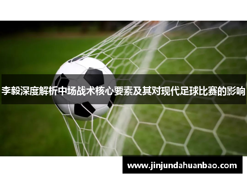 李毅深度解析中场战术核心要素及其对现代足球比赛的影响