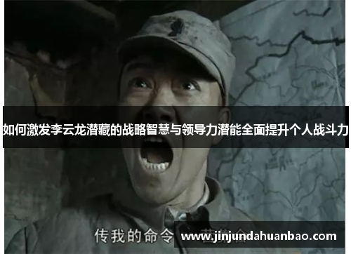 如何激发李云龙潜藏的战略智慧与领导力潜能全面提升个人战斗力