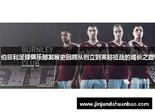 伯恩利足球俱乐部发展史回顾从创立到英超征战的成长之路