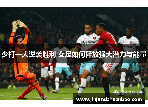 少打一人逆袭胜利 女足如何释放强大潜力与能量