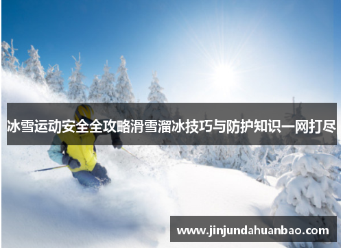 冰雪运动安全全攻略滑雪溜冰技巧与防护知识一网打尽