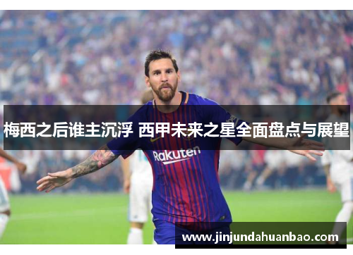梅西之后谁主沉浮 西甲未来之星全面盘点与展望