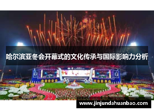 哈尔滨亚冬会开幕式的文化传承与国际影响力分析