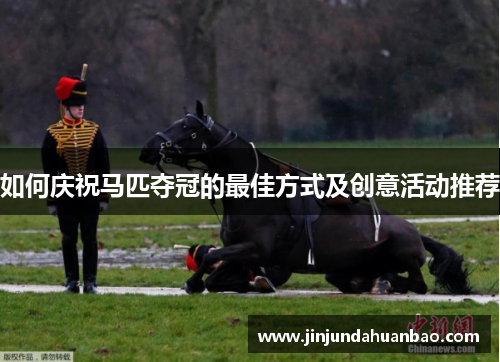 如何庆祝马匹夺冠的最佳方式及创意活动推荐
