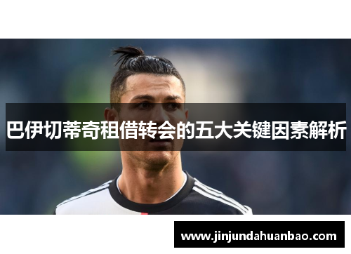 巴伊切蒂奇租借转会的五大关键因素解析