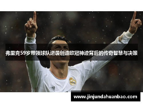 弗里克59岁带领球队逆袭创造欧冠神迹背后的传奇智慧与决策