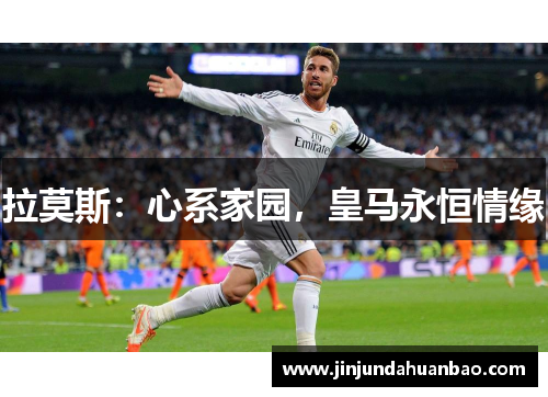 拉莫斯：心系家园，皇马永恒情缘