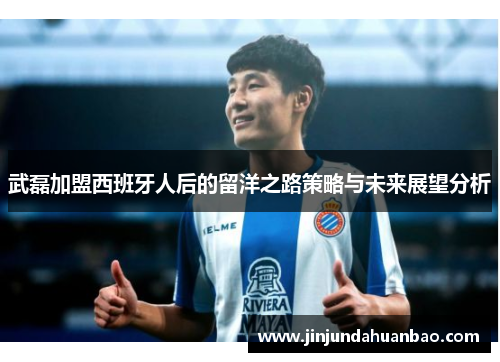 武磊加盟西班牙人后的留洋之路策略与未来展望分析