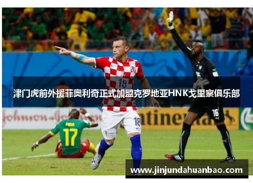 津门虎前外援菲奥利奇正式加盟克罗地亚HNK戈里察俱乐部 津门虎前外援菲奥利奇正式加盟克罗地亚HNK戈里察俱乐部