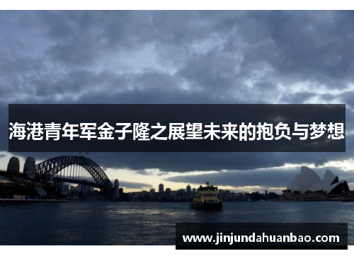 海港青年军金子隆之展望未来的抱负与梦想 海港青年军金子隆之展望未来的抱负与梦想