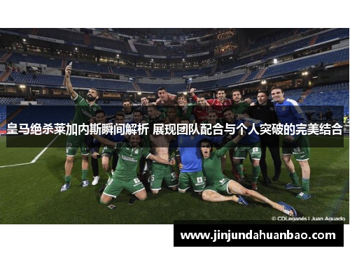 皇马绝杀莱加内斯瞬间解析 展现团队配合与个人突破的完美结合
