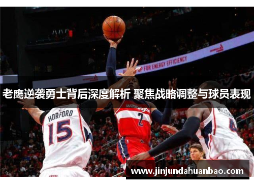 老鹰逆袭勇士背后深度解析 聚焦战略调整与球员表现 老鹰逆袭勇士背后深度解析 聚焦战略调整与球员表现