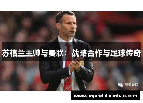 苏格兰主帅与曼联:战略合作与足球传奇 苏格兰主帅与曼联:战略合作与足球传奇