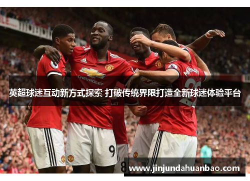 英超球迷互动新方式探索 打破传统界限打造全新球迷体验平台