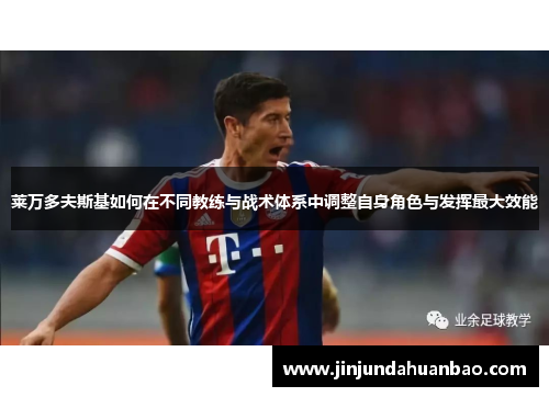 莱万多夫斯基如何在不同教练与战术体系中调整自身角色与发挥最大效能 莱万多夫斯基如何在不同教练与战术体系中调整自身角色与发挥最大效能