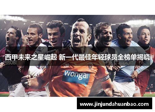 西甲未来之星崛起 新一代最佳年轻球员全榜单揭晓
