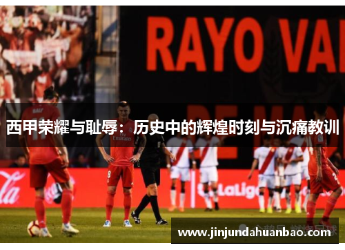 西甲荣耀与耻辱：历史中的辉煌时刻与沉痛教训