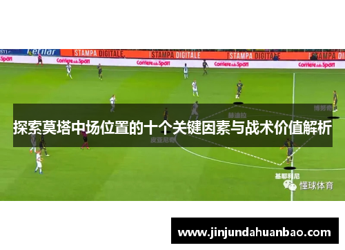 探索莫塔中场位置的十个关键因素与战术价值解析 探索莫塔中场位置的十个关键因素与战术价值解析
