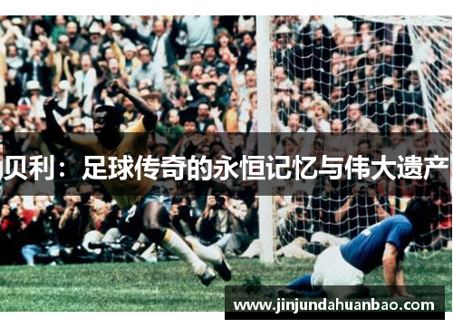 贝利：足球传奇的永恒记忆与伟大遗产