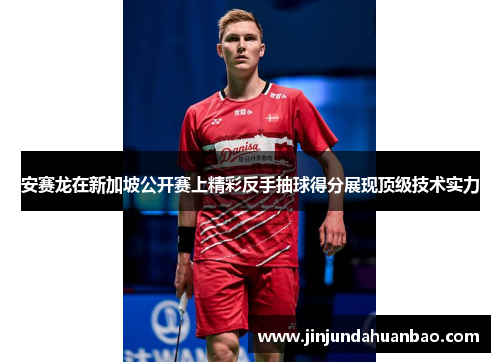 安赛龙在新加坡公开赛上精彩反手抽球得分展现顶级技术实力 安赛龙在新加坡公开赛上精彩反手抽球得分展现顶级技术实力